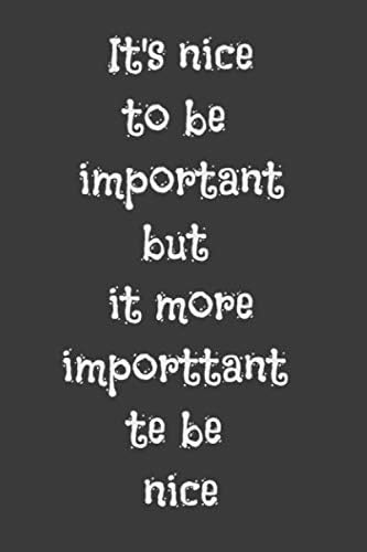 it's nice to be important but it's more important to be nice