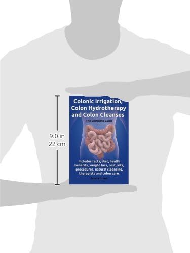 Colonic Irrigation, Colon Hydrotherapy and Colon Cleanses.: Includes facts, diet, health benefits, weight loss, cost, kits, procedures, natural cleansing, therapists and colon care.
