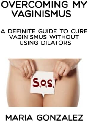 Overcoming my vaginismus: A definite guide to cure vaginismus without using dilators