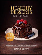 Healthy Desserts Without Guilt: 100 Sugar-Free, Refined Flour-Free Recipes for Delicious, High-Protein & Clean Sweet Treats