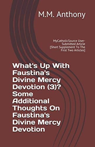 What's Up With Faustina's Divine Mercy Devotion (3)? Some Additional Thoughts On Faustina's Divine Mercy Devotion: MyCatholicSource User-Submitted ... Two Articles] (Catholic Controversy Series)