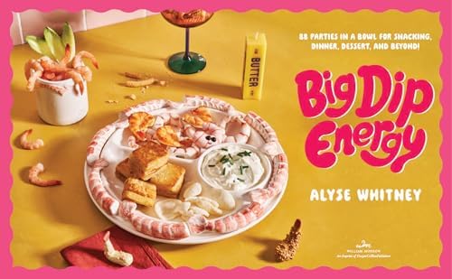 Big Dip Energy: 88 Parties in a Bowl for Snacking, Dinner, Dessert, and Beyond!