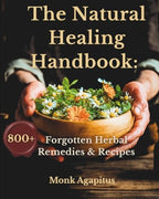 The Natural Healing Handbook: 800 Forgotten Herbal Remedies & Recipes: Apothecary Book for Pain Relief, Digestion, Skin & Hair Care, Stress, Sleep, Vitality, and Whole-Body Wellness