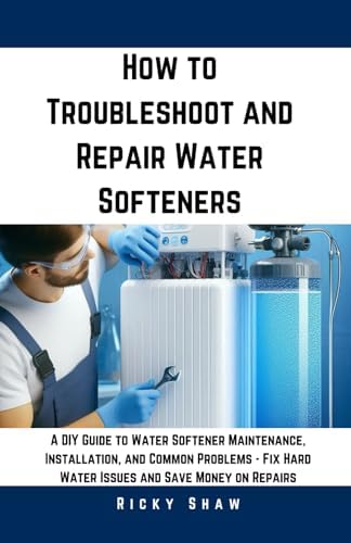 How to Troubleshoot and Repair Water Softeners: A DIY Guide to Water Softener Maintenance, Installation, and Common Problems, Fix Hard Water Issues ... 911: Quick Fixes for Common Household Leaks)
