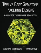 Twelve Easy Gemstone Faceting Designs: A guide for the beginner Gemcutter