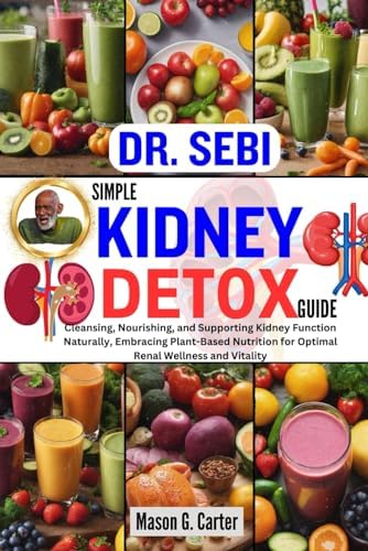 DR. SEBI SIMPLE KIDNEY DETOX GUIDE: Cleansing, Nourishing, and Supporting Kidney Function Naturally, Embracing Plant-Based Nutrition for Optimal Renal ... (Dr. Sebi Healing Books for All Diseases)