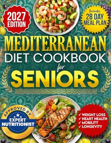 Mediterranean Diet Cookbook for Seniors: Incredibly Easy 15-Minute Recipes to Support Weight Loss, Heart Health and Vitality