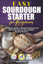 Easy Sourdough Starter for Beginners: A Complete Guide to Simple Techniques and No-Fail Recipes for Home-Baked Bread & Pastries