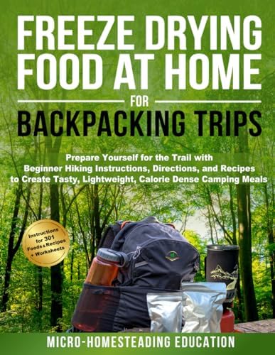 Freeze Drying Food At Home For Backpacking Trips: Prepare Yourself for the Trail with Beginner Hiking Instructions, Directions, and Recipes to Create Tasty, Lightweight, Calorie Dense Camping Meals