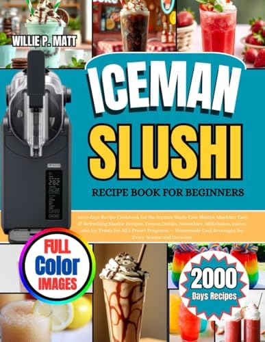 ICEMAN SLUSHI RECIPE BOOK FOR BEGINNERS: 2000 Days Recipe Cookbook for the Iceman Slush-Ease Slushie Machine: Easy & Refreshing Slushie Recipes, ... All 5 Preset Programs — Homemade Cool Beverag