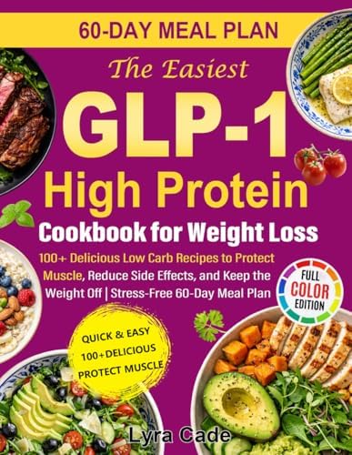 The Easiest GLP-1 High Protein Cookbook for Weight Loss: 100+ Delicious Low Carb Recipes to Protect Muscle, Reduce Side Effects, and Keep the Weight Off | Stress-Free 60-Day Meal Plan