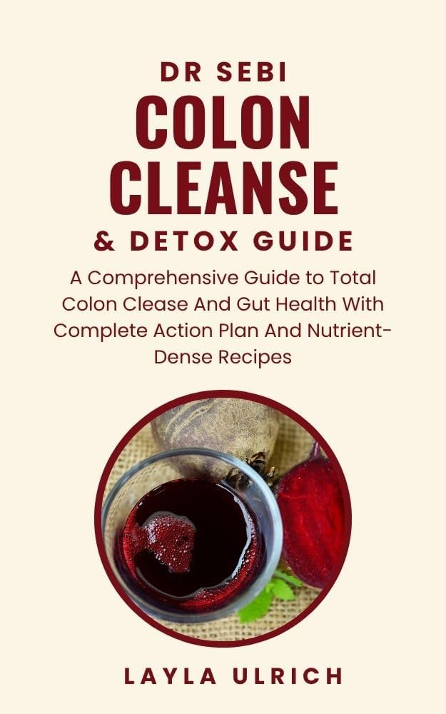 DR SEBI COLON CLEANSE & DETOX GUIDE: A Comprehensive Guide to Total Colon Clease and Gut Health with Complete Action Plan and Nutrient-Dense Recipes