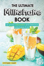 The Ultimate Milkshake Book: 30 of the CREAMIEST and Delicious Milkshakes Ever!