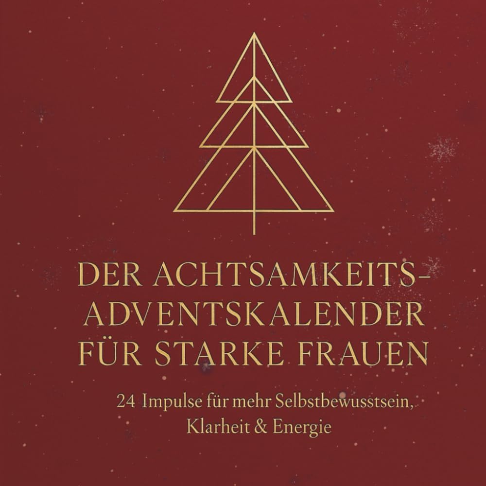 DER ACHTSAMKEITS-ADVENTSKALENDER FÜR STARKE FRAUEN: 24 Impulse für mehr Selbstbewusstsein, Klarheit & Energie