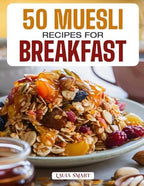 50 MUESLI RECIPES FOR BREAKFAST: Wholesome, Energizing, and Delicious Creations Featuring Classic Blends, Overnight Variations, and Fruit-Filled ... COLLECTION | COOKBOOK FOR EVERYONE)