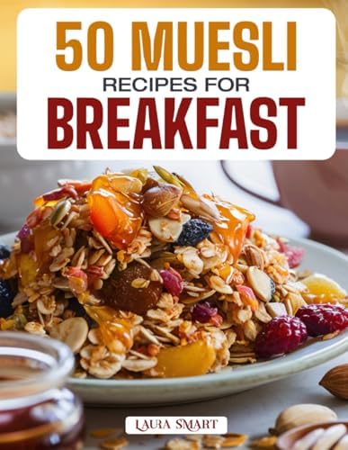 50 MUESLI RECIPES FOR BREAKFAST: Wholesome, Energizing, and Delicious Creations Featuring Classic Blends, Overnight Variations, and Fruit-Filled ... COLLECTION | COOKBOOK FOR EVERYONE)