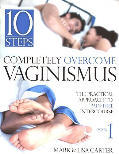 10 Steps Completely Overcome Vaginismus: The Practical Approach to Pain-Free Intercourse, Book 1 Paperback – 2004