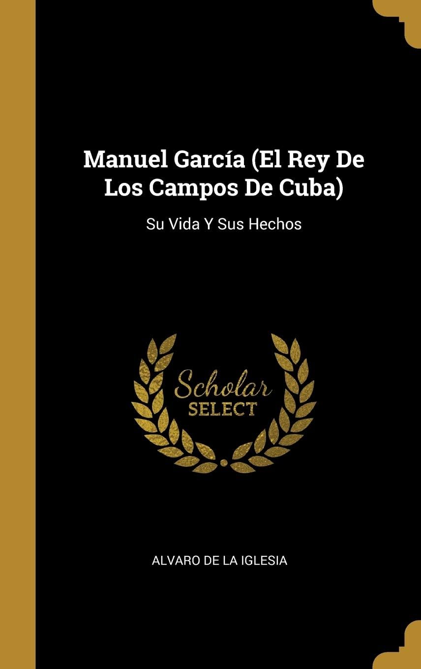 Manuel García (El Rey De Los Campos De Cuba): Su Vida Y Sus Hechos (Spanish Edition)
