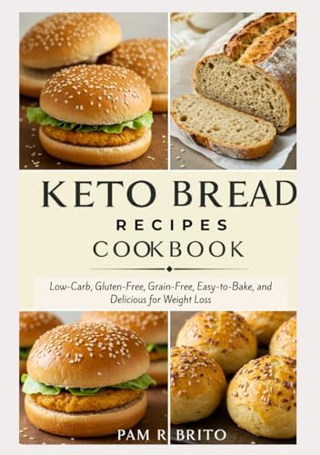 Keto Bread Recipes Cookbook: Low-Carb, Gluten-Free, Grain-Free, Easy-to-Bake, and Delicious for Weight Loss