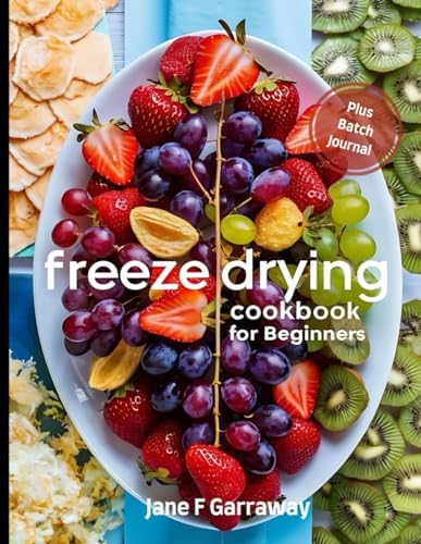 The Freeze Drying Cookbook For Beginners: 100+ Easy and Tasty Candy, Fruit, Vegetable and Meal Recipes For The Family to Stockpile, Reduce Food Waste and Save Money | Batch Journal Included