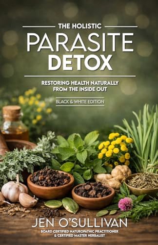 The Holistic Parasite Detox: Restoring Health Naturally from the Inside Out