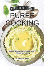 Effortless Puree Cooking: 30 Easy & Delicious Pureed Recipe Fit for all Ages