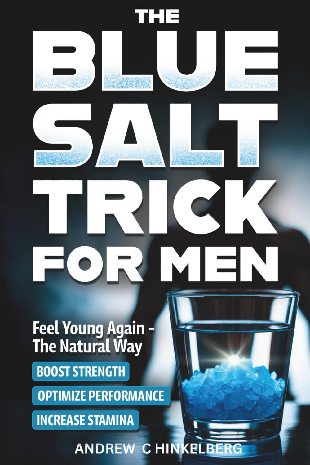 The Simple Blue Salt Trick for Men: The Natural Energy & Vitality Hack for Men Over 30 to Boost Testosterone, Confidence, and Performance Without Pills, Injections or Enhancements
