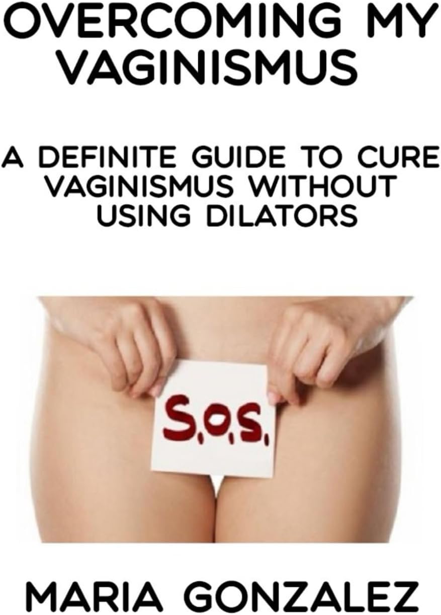 Overcoming my vaginismus: A definite guide to cure vaginismus without using dilators