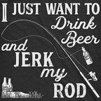 Mens I Just Want to Drink Beer and Jerk My Rod T Shirt Funny Fishing Graphic