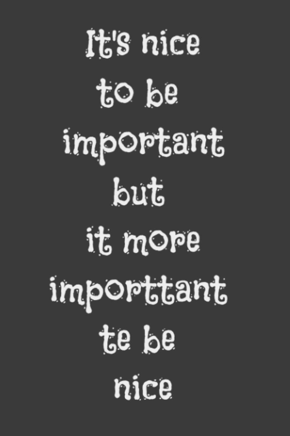 it's nice to be important but it's more important to be nice