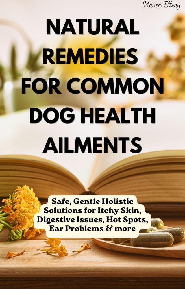 Natural Remedies for Common Dog Health Ailments: Safe, Gentle Holistic Solutions for Itchy Skin, Digestive Issues, Hot Spots, Ear Problems & more (Raising Dogs Naturally)