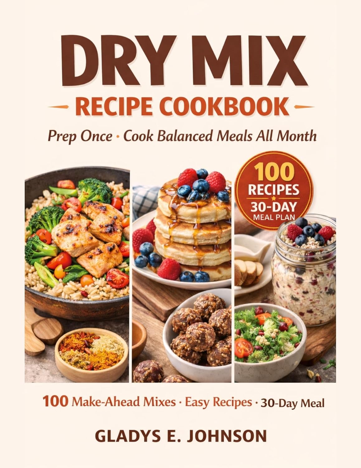 Dry Mix Recipe Cookbook: Prep Once and Cook All Month: 100 Budget-Friendly Make-Ahead Pantry Mix Recipes for Easy Meal Prep, Quick Dinners, Simple Breakfasts, Smart Snacks and a 30-Day Meal Plan