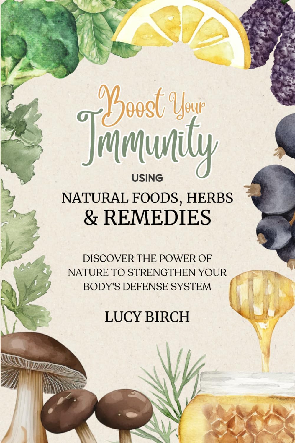 Boost Your Immunity using Natural Foods, Herbs and Remedies: Discover the power of nature to strengthen your body's defence system