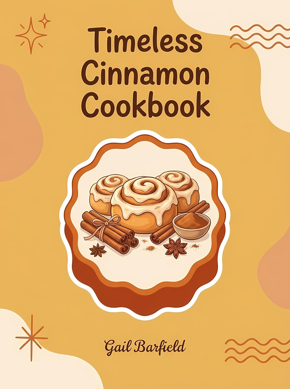 Timeless Cinnamon Cookbook: 253 Cinnamon Recipes You'll Reach for Daily