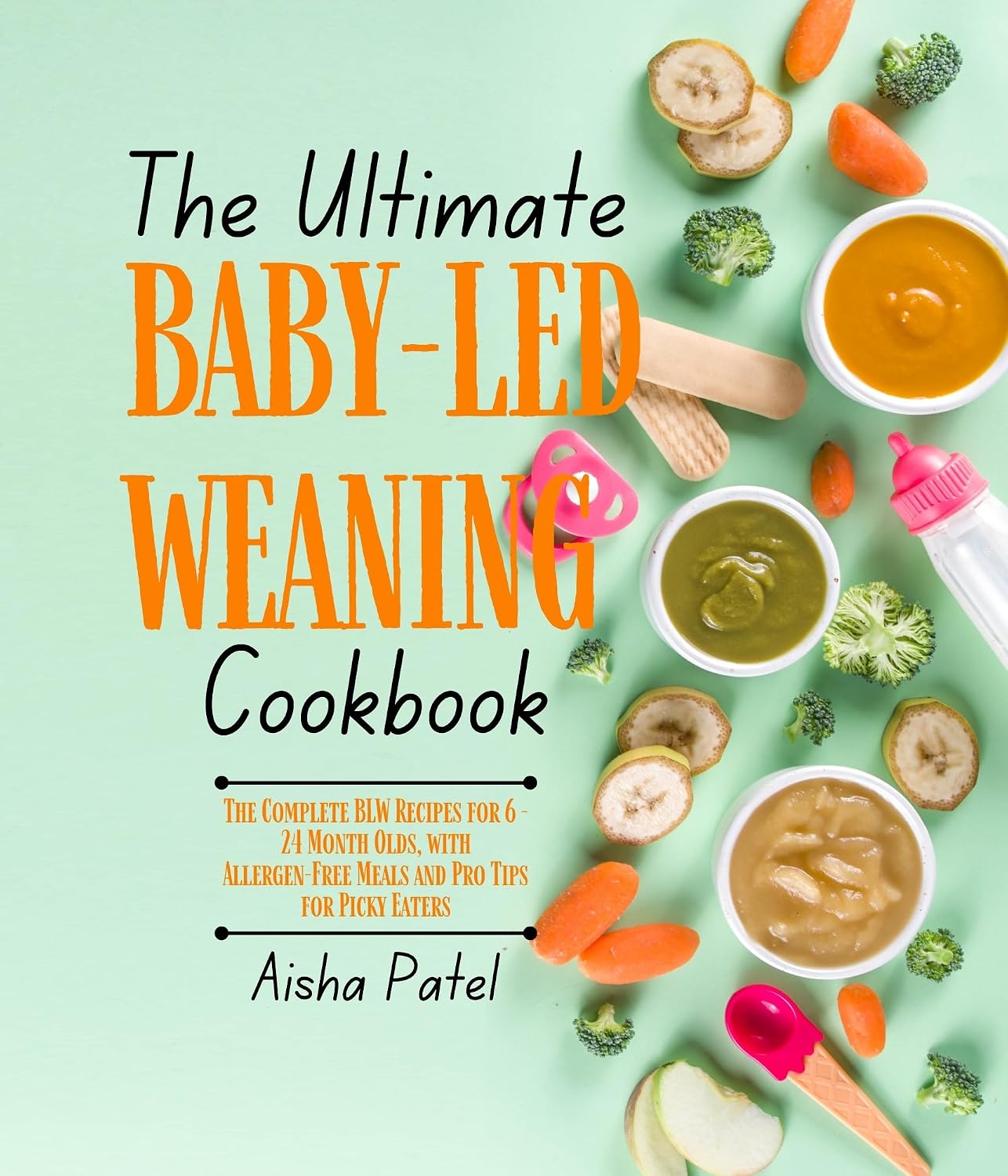 The Ultimate Baby-Led Weaning Cookbook: The Complete BLW Recipes for 6 - 24 Month Olds, with Allergen-Free Meals and Pro Tips for Picky Eaters