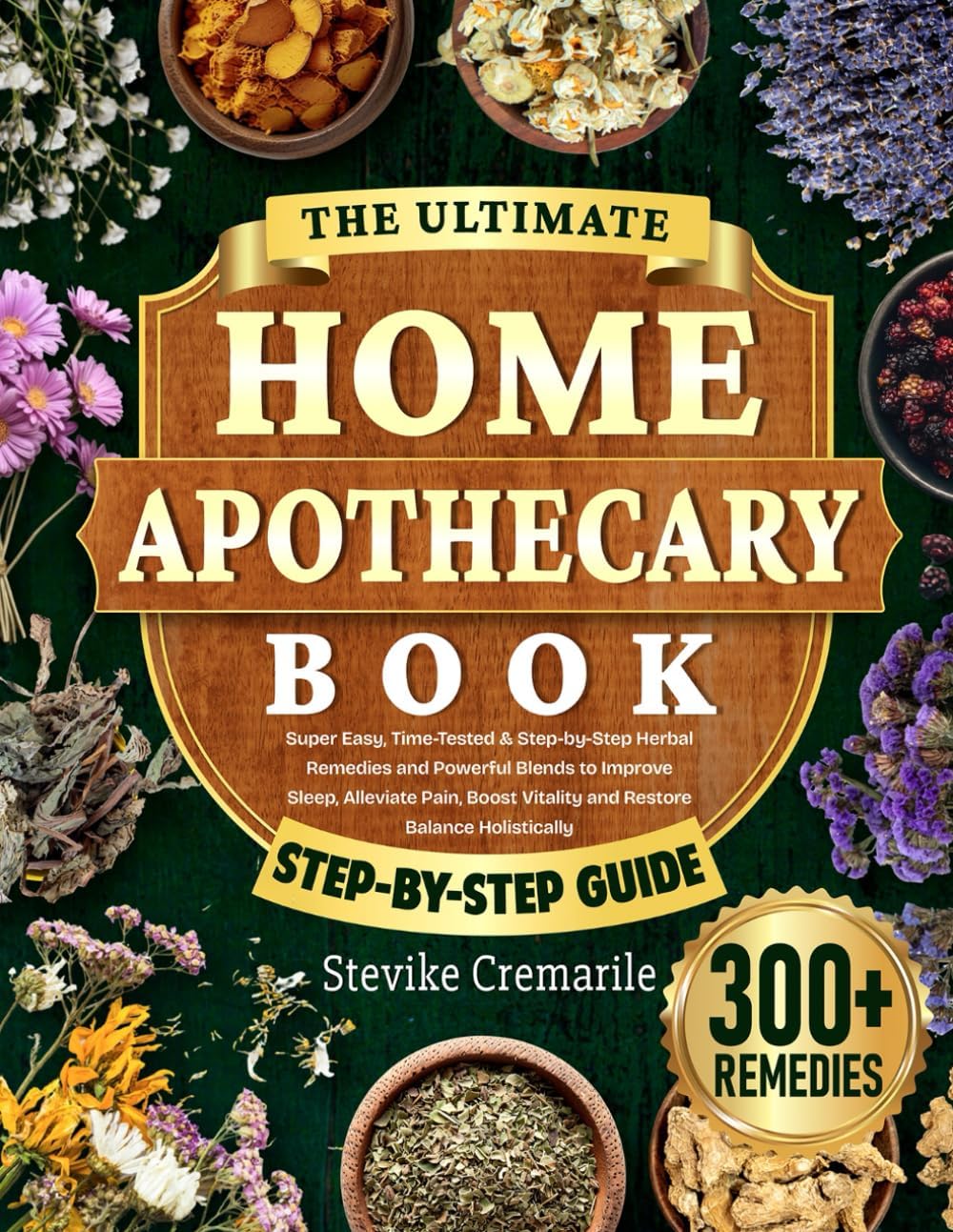The Ultimate Home Apothecary Book: Super Easy, Time-Tested & Step-by-Step Herbal Remedies and Powerful Blends to Improve Sleep, Alleviate Pain, Boost Vitality and Restore Balance Holistically
