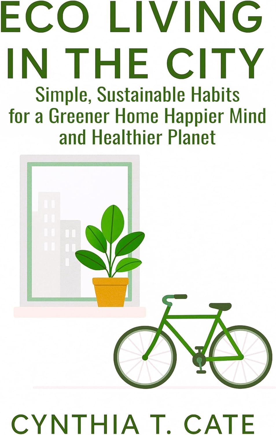 Eco Living in the City : Simple, Sustainable Habits for a Greener Home Happier Mind and Healthier Planet