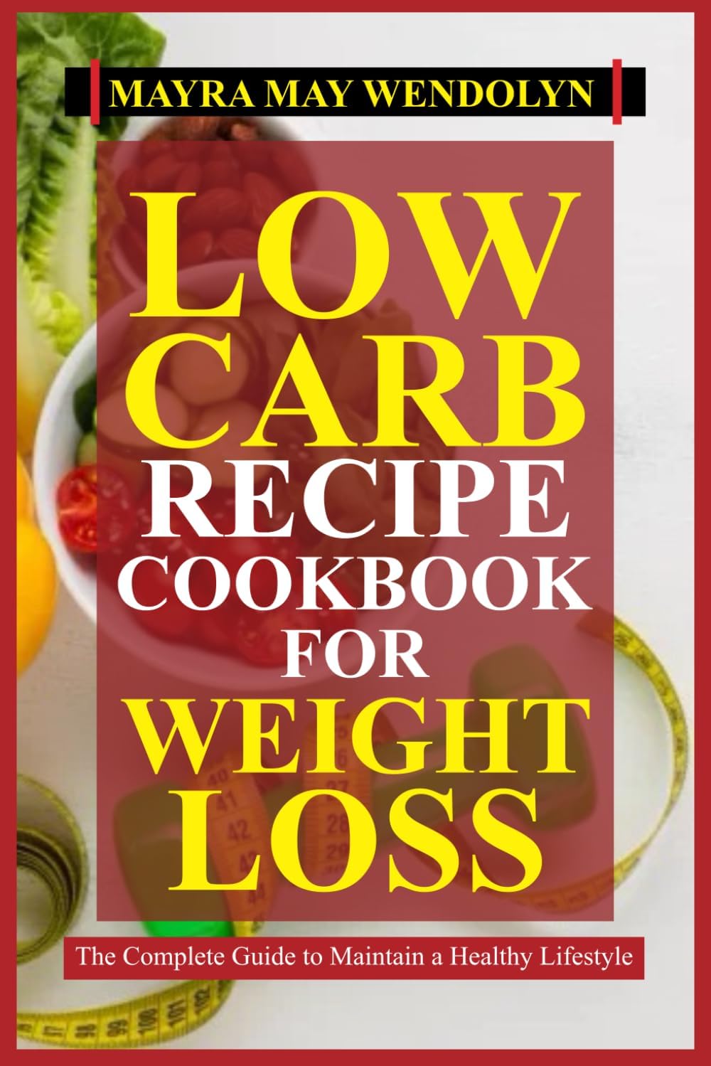 LOW CARB RECIPE COOKBOOK FOR WEIGHT LOSS: The Complete Guide to Maintain a Healthy Lifestyle