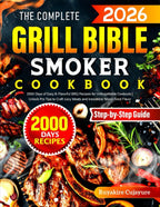 The Complete Grill Bible • Smoker Cookbook: 2000 Days of Easy & Flavorful BBQ Recipes for Unforgettable Cookouts | Unlock Pro Tips to Craft Juicy Meats and Irresistible Wood-Fired Flavor