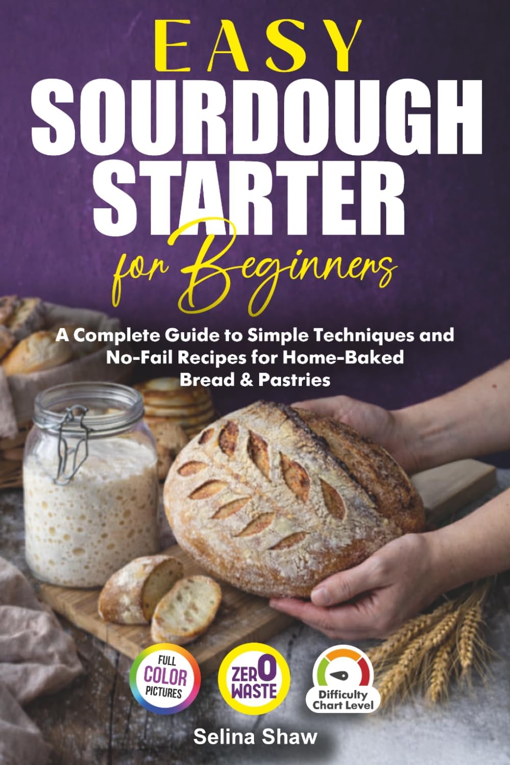 Easy Sourdough Starter for Beginners: A Complete Guide to Simple Techniques and No-Fail Recipes for Home-Baked Bread & Pastries