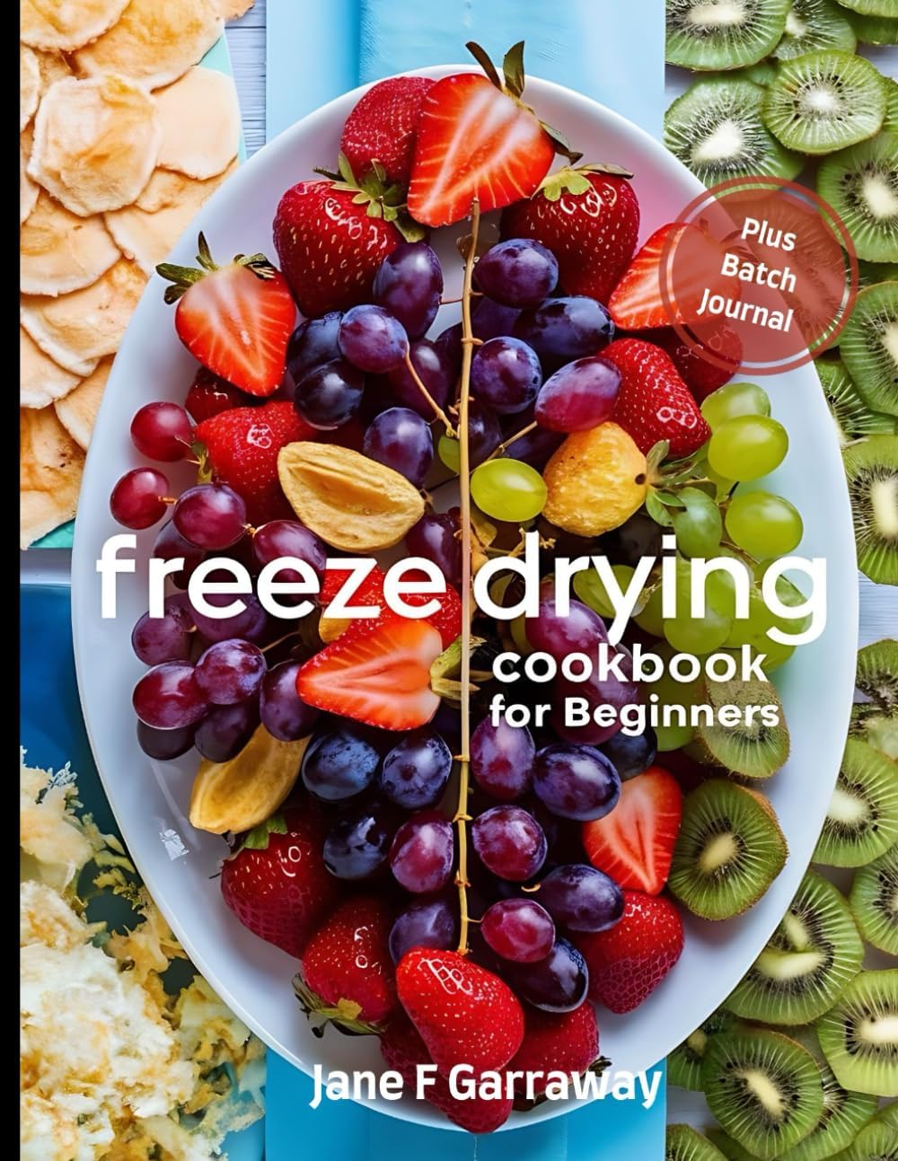 The Freeze Drying Cookbook For Beginners: 100+ Easy and Tasty Candy, Fruit, Vegetable and Meal Recipes For The Family to Stockpile, Reduce Food Waste and Save Money | Batch Journal Included