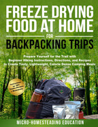 Freeze Drying Food At Home For Backpacking Trips: Prepare Yourself for the Trail with Beginner Hiking Instructions, Directions, and Recipes to Create Tasty, Lightweight, Calorie Dense Camping Meals