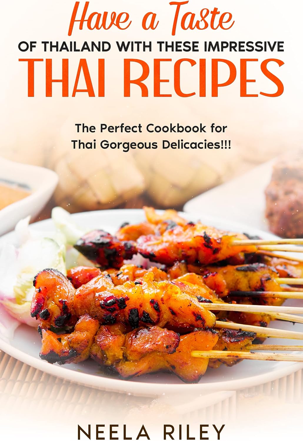 Have a Taste of Thailand With These Impressive Thai Recipes: The Perfect Cookbook for Thai Gorgeous Delicacies!!!