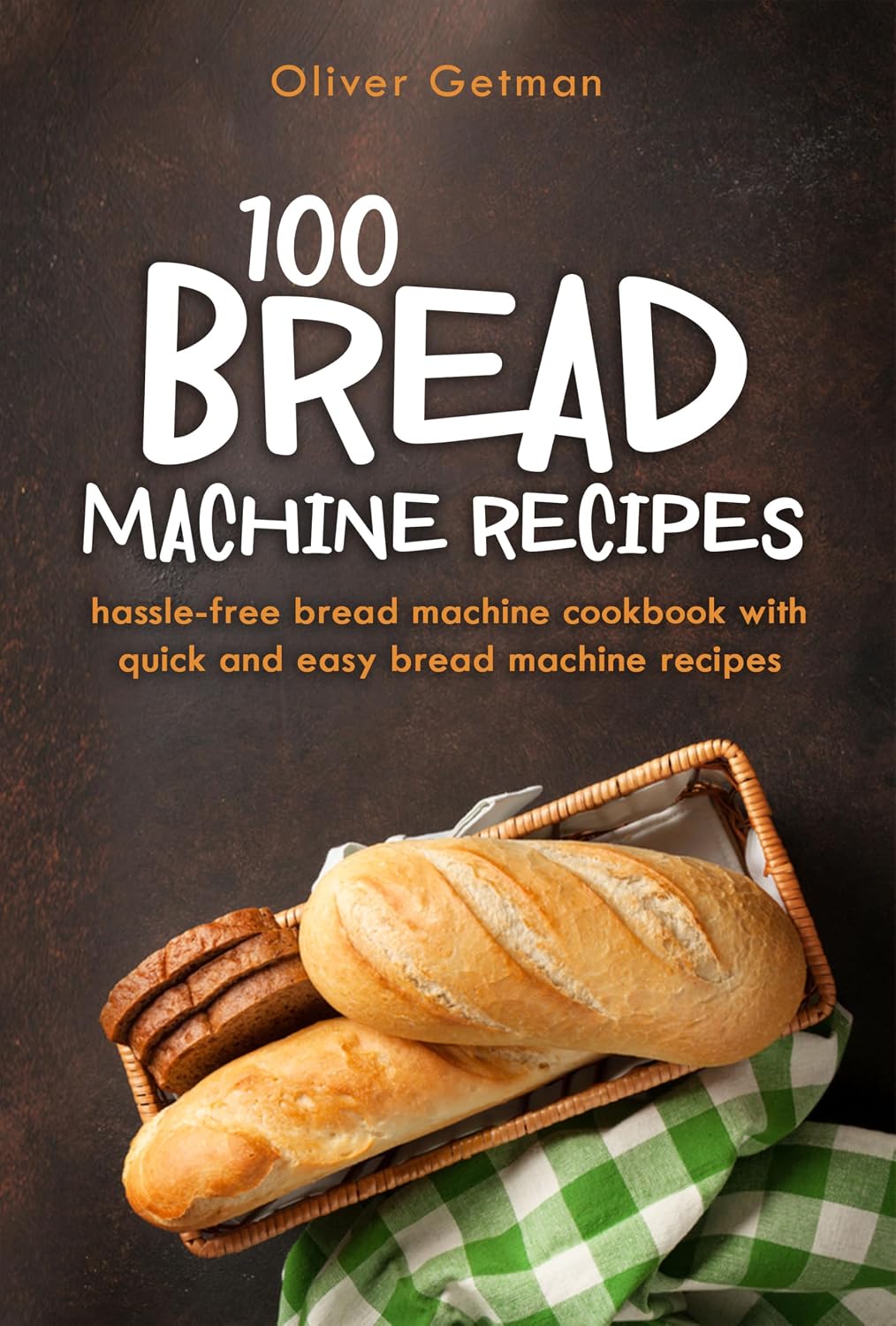 Bread Machine Recipes Cookbook for Beginners: Easy Step-by-Step Recipes for Perfect Homemade Loaves Every Time | Classic, Whole Wheat, Gluten-Free & Artisan Bread with No-Fuss Instructions