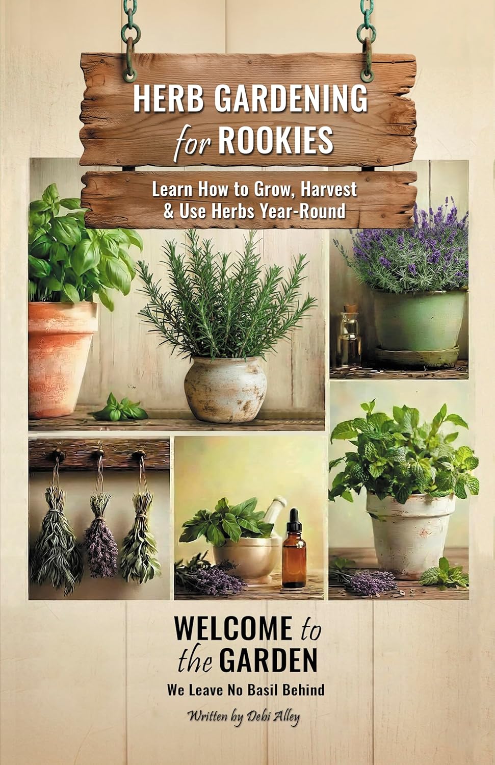 Herb Gardening for Rookies : Learn How to Grow, Harvest & Use Herbs Year-Round (Welcome to the Garden)