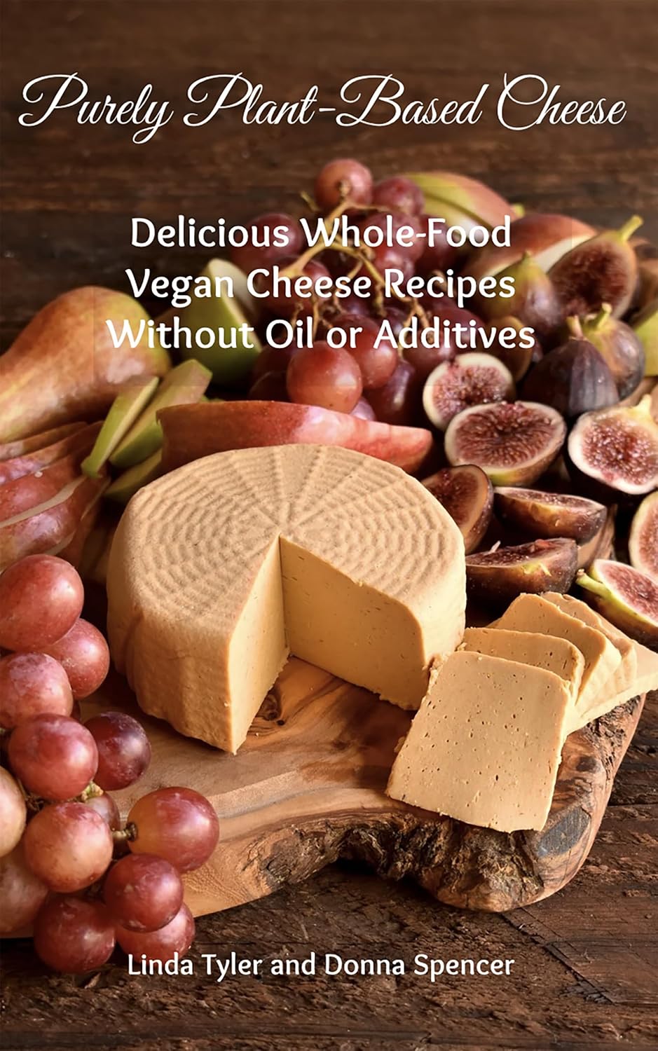 Purely Plant-Based Cheese: Delicious Whole-Food Vegan Cheese Recipes Without Oil or Additives