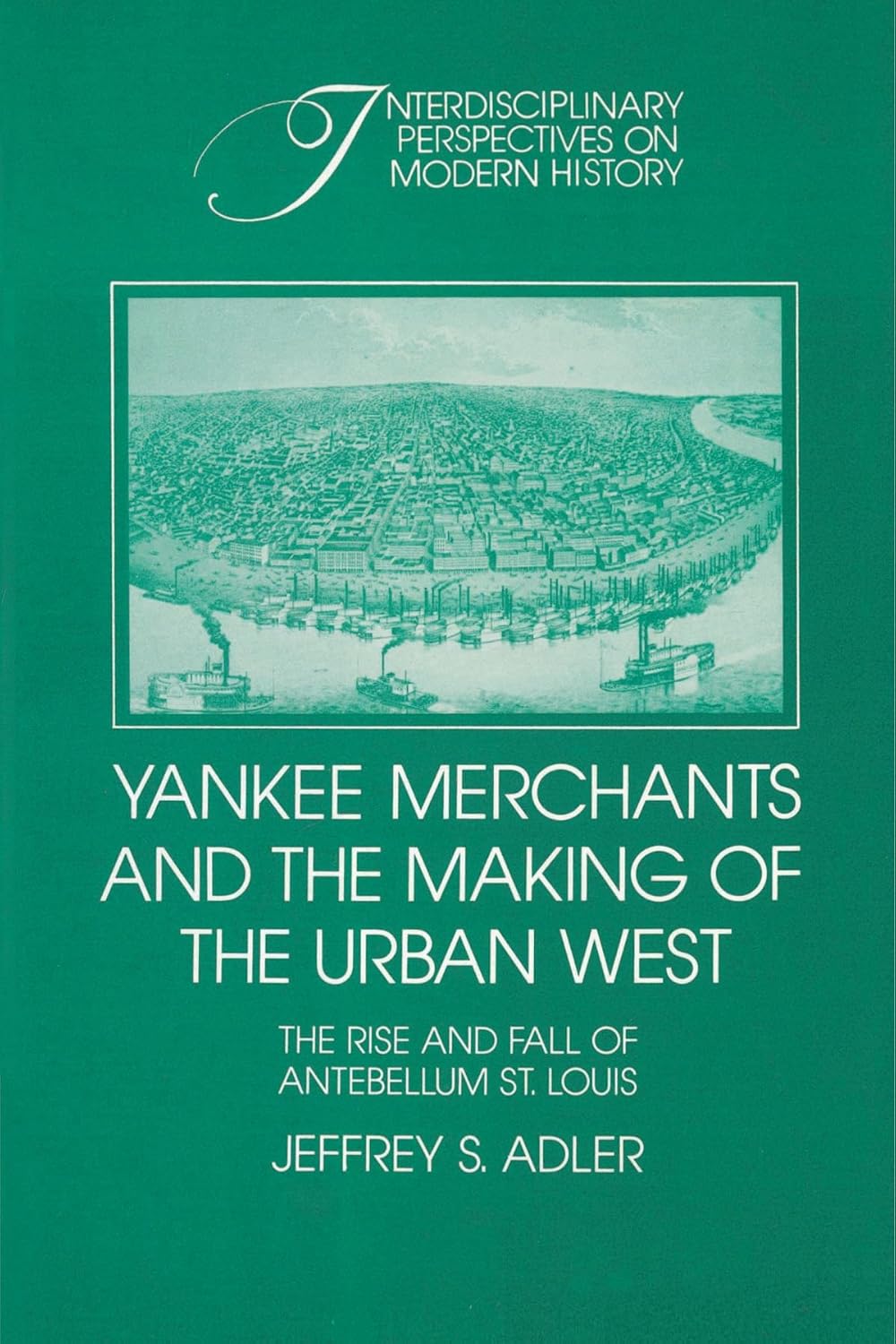 Yankee Merchants and the Making of the Urban West: The Rise and Fall of Antebellum St Louis (Interdisciplinary Perspectives on Modern History)