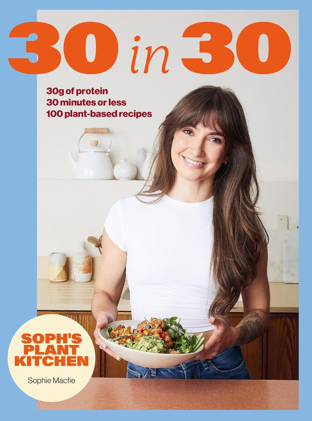 Soph's 30 in 30 Plant Kitchen: Delicious plant-based recipes with 30g of protein in 30 minutes or less From the Sunday Times Bestselling author