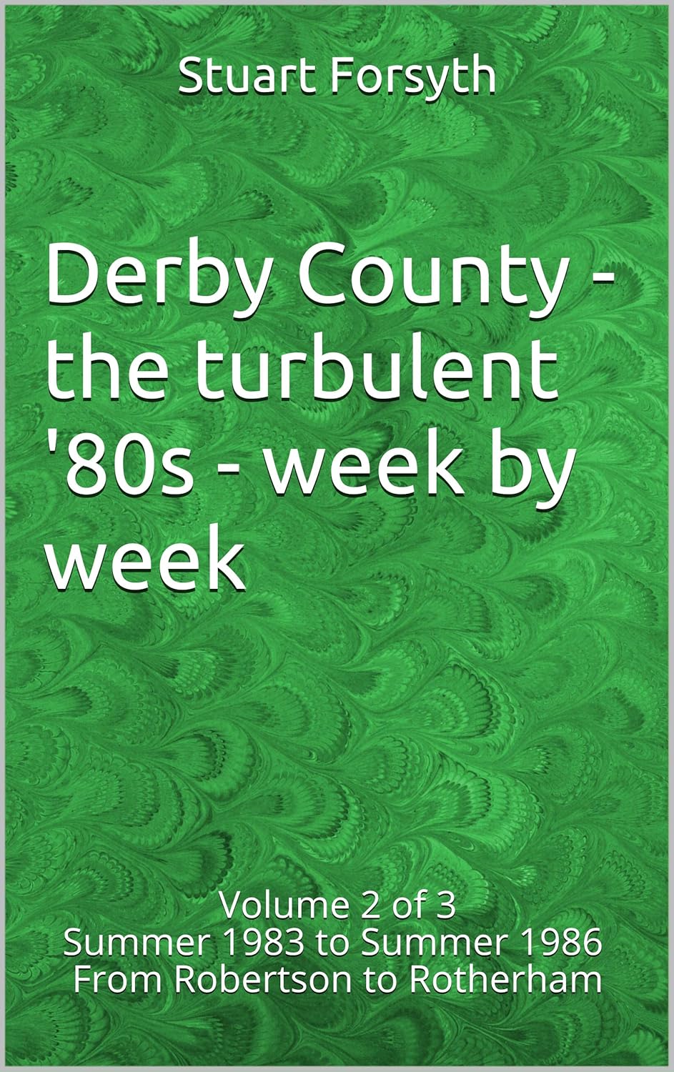 Derby County - the turbulent '80s - week by week: Volume 2 of 3 Summer 1983 to Summer 1986 From Robertson to Rotherham (Derby County - the turbulent 80s - week by week)