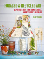 Foraged and Recycled Art: 35 projects made from found, natural, and repurposed materials